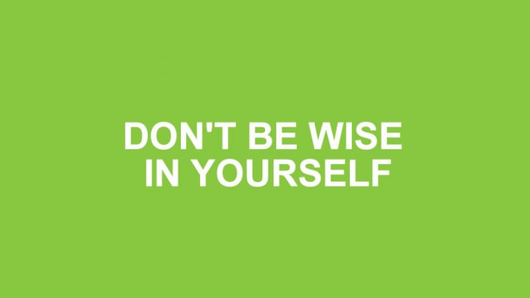 DON'T BE WISE IN YOURSELF