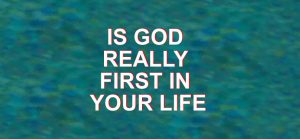 Is God Really First In Your Life