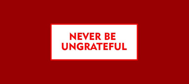 NEVER BE UNGRATEFUL