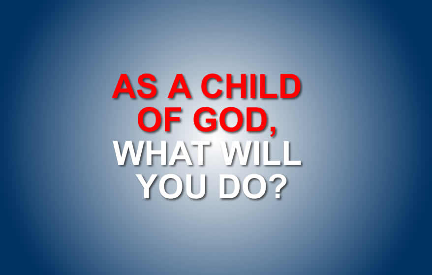 As A Child Of God, What Will You Do
