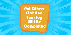 Put Others First And Your Joy Will Be Completed